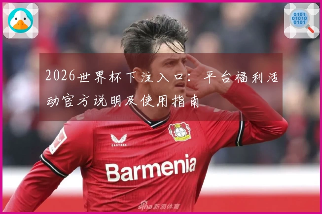 2026世界杯下注入口：平台福利活动官方说明及使用指南