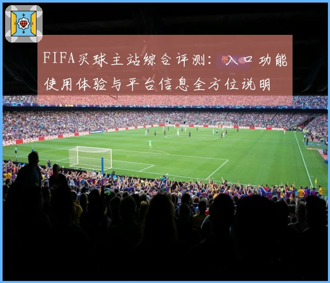 FIFA买球主站综合评测：入口功能使用体验与平台信息全方位说明