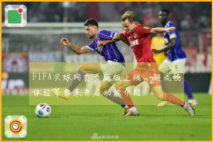 FIFA买球网首页新版上线，超流畅体验等你来开启功能介绍