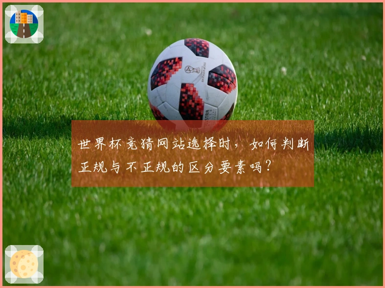 世界杯竞猜网站选择时,如何判断正规与不正规的区分要素吗?