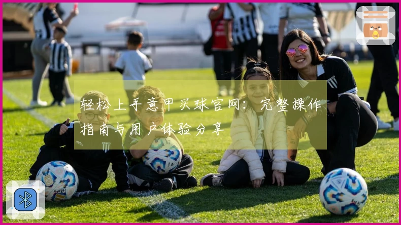 轻松上手意甲买球官网：完整操作指南与用户体验分享