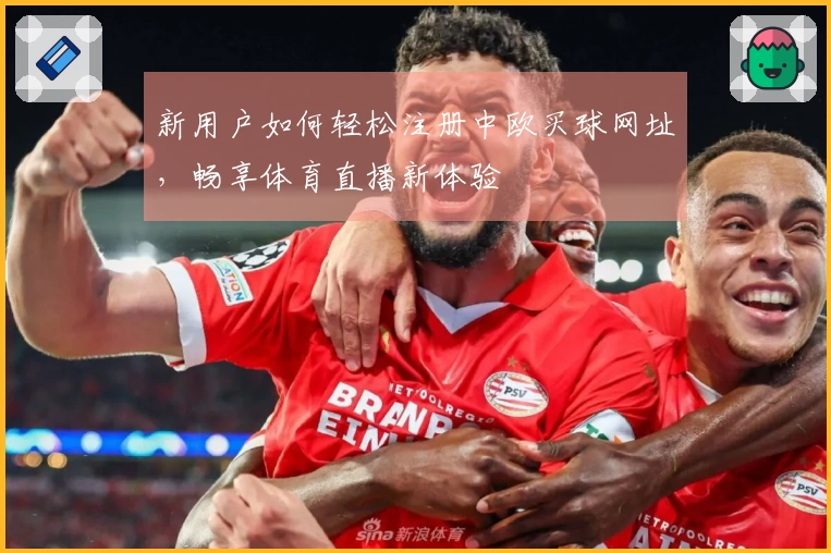 新用户如何轻松注册中欧买球网址,畅享体育直播新体验