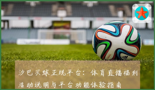 沙巴买球正规平台：体育直播福利活动说明与平台功能体验指南