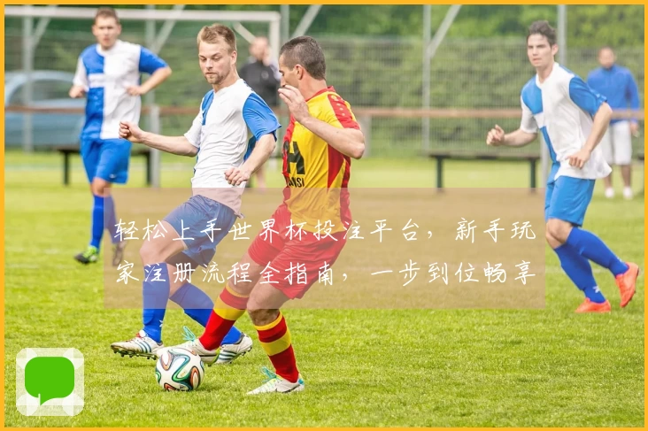 轻松上手世界杯投注平台，新手玩家注册流程全指南，一步到位畅享赛事直播