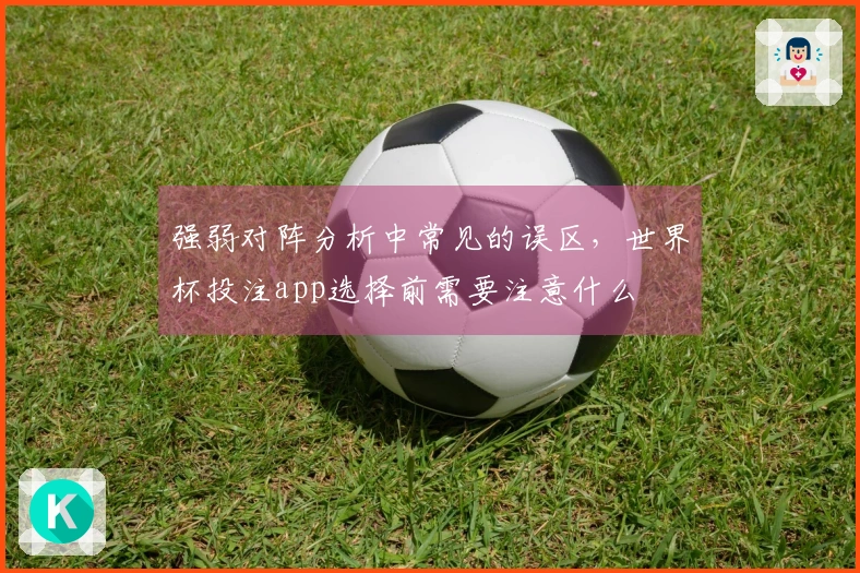 强弱对阵分析中常见的误区，世界杯投注app选择前需要注意什么