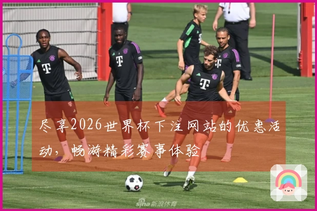 尽享2026世界杯下注网站的优惠活动,畅游精彩赛事体验