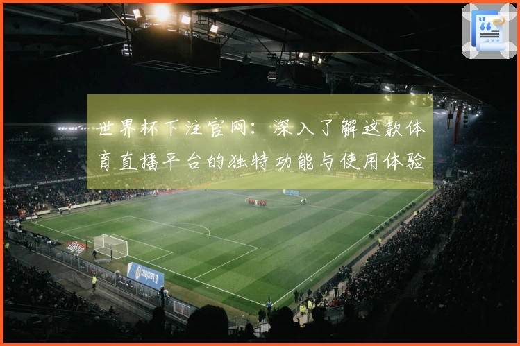 世界杯下注官网:深入了解这款体育直播平台的独特功能与使用体验