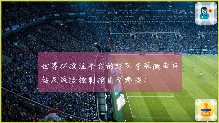 世界杯投注平台的球队夺冠概率评估及风险控制指南有哪些？