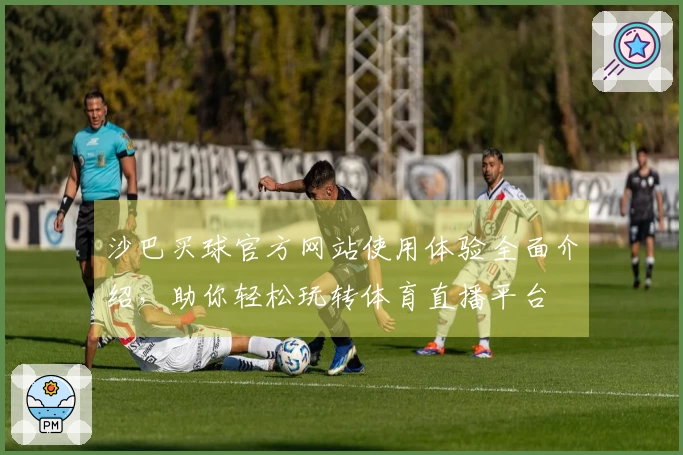 沙巴买球官方网站使用体验全面介绍,助你轻松玩转体育直播平台