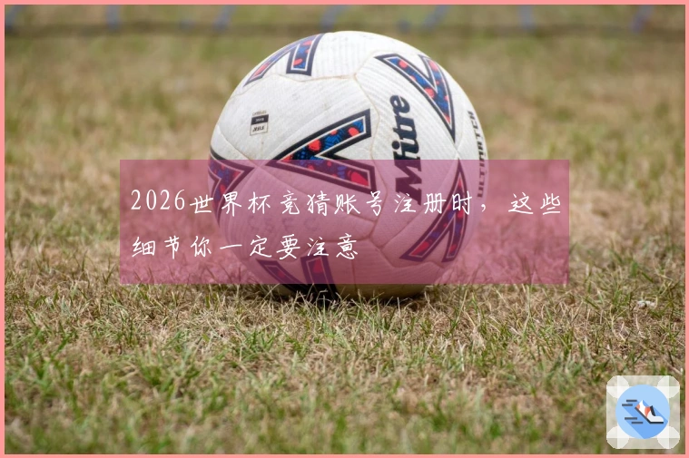 2026世界杯竞猜账号注册时,这些细节你一定要注意