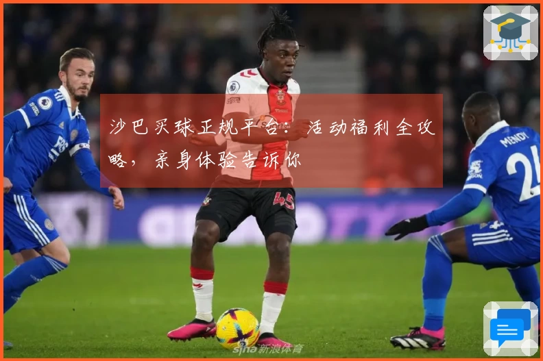 沙巴买球正规平台：活动福利全攻略，亲身体验告诉你