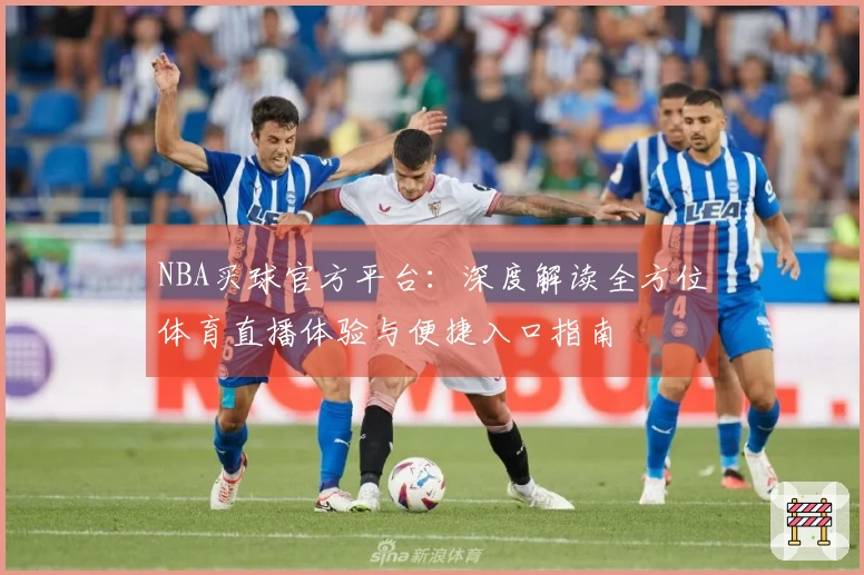 NBA买球官方平台：深度解读全方位体育直播体验与便捷入口指南