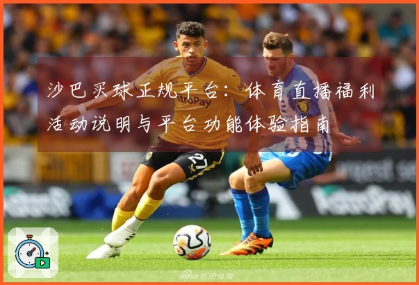 沙巴买球正规平台：体育直播福利活动说明与平台功能体验指南